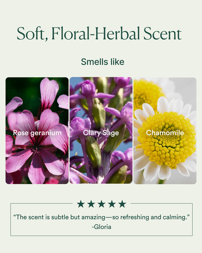 Soft floral-herbal scent profile featuring rose geranium, clary sage and chamomile