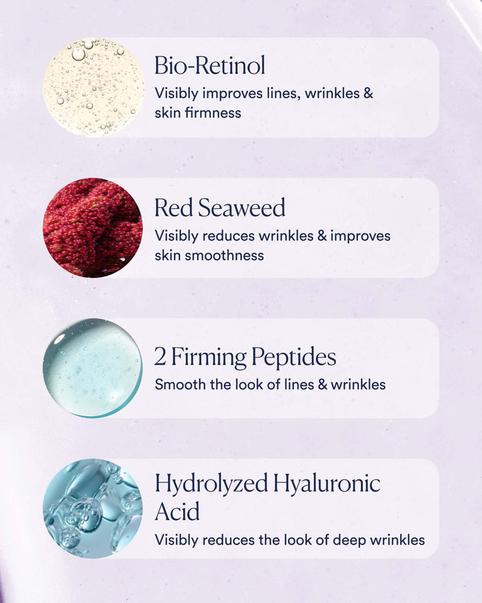 Key ingredients: bio-retinol, red seaweed, firming peptides, and hydrolyzed hyaluronic acid for wrinkle reduction and firmness